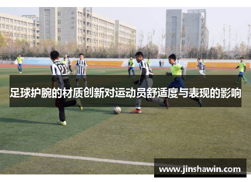 足球护腕的材质创新对运动员舒适度与表现的影响